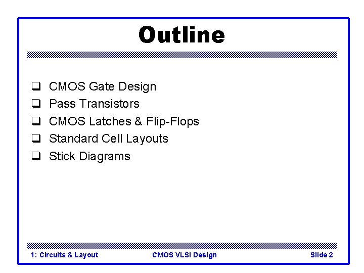 Outline q q q CMOS Gate Design Pass Transistors CMOS Latches & Flip-Flops Standard