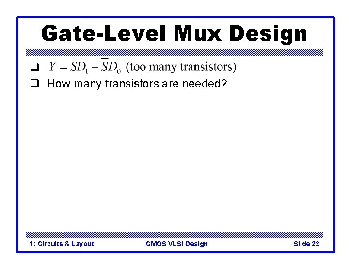 Gate-Level Mux Design q q How many transistors are needed? 1: Circuits & Layout