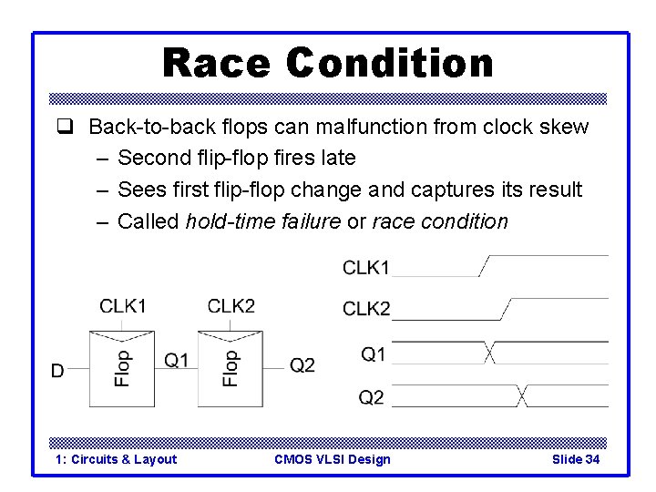 Race Condition q Back-to-back flops can malfunction from clock skew – Second flip-flop fires