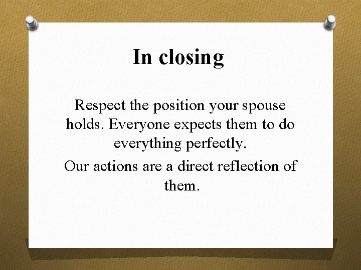In closing Respect the position your spouse holds. Everyone expects them to do everything