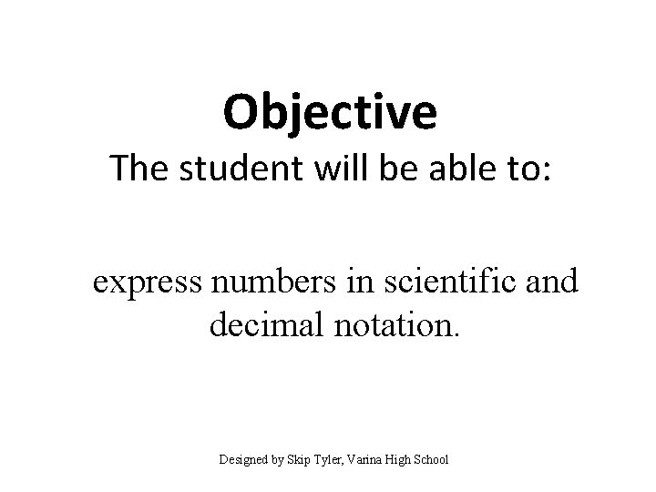 Objective The student will be able to: express numbers in scientific and decimal notation.