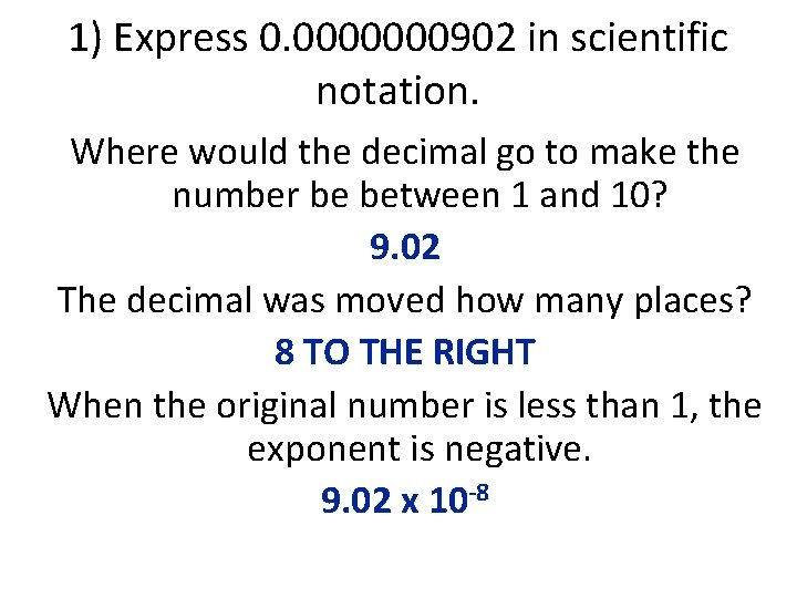 1) Express 0. 0000000902 in scientific notation. Where would the decimal go to make