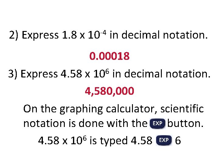2) Express 1. 8 x 10 -4 in decimal notation. 0. 00018 3) Express