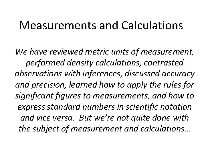 Measurements and Calculations We have reviewed metric units of measurement, performed density calculations, contrasted