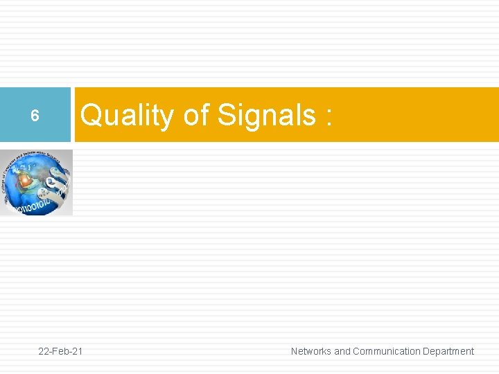 6 Quality of Signals : 22 -Feb-21 Networks and Communication Department 