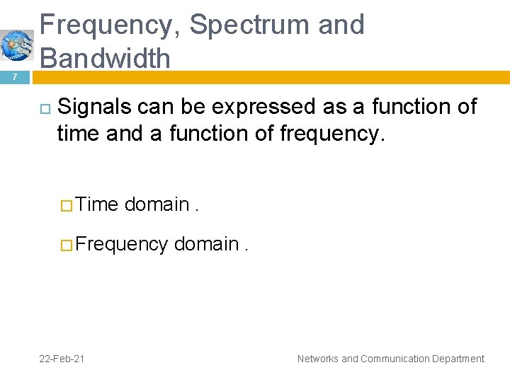 7 Frequency, Spectrum and Bandwidth Signals can be expressed as a function of time