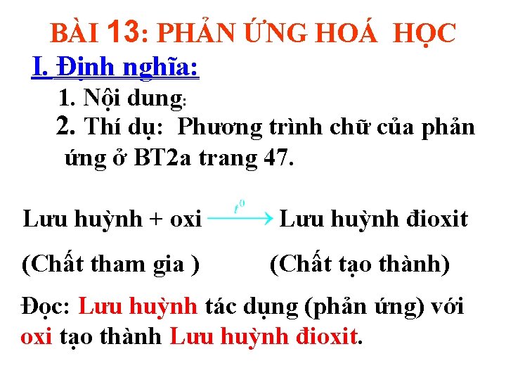 BÀI 13: PHẢN ỨNG HOÁ HỌC I. Định nghĩa: 1. Nội dung: 2. Thí