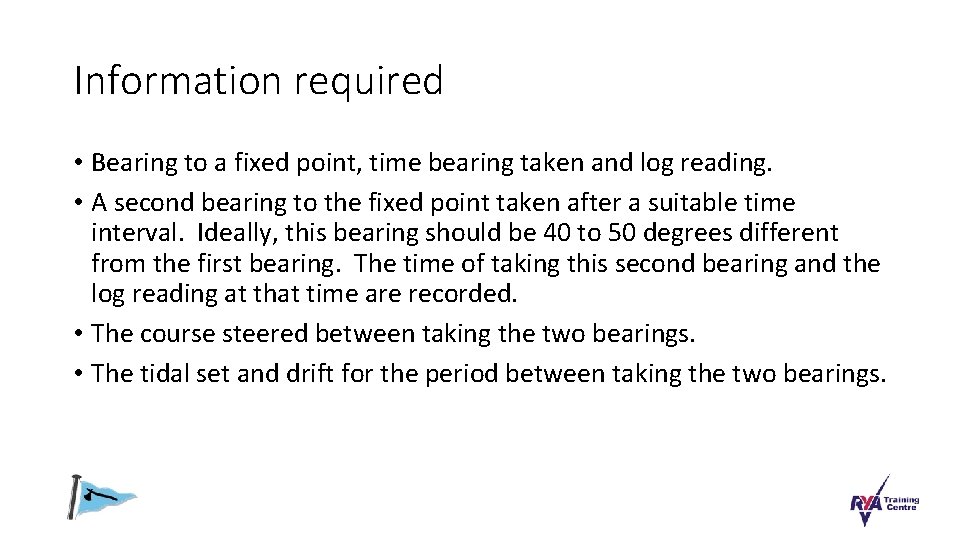 Information required • Bearing to a fixed point, time bearing taken and log reading.