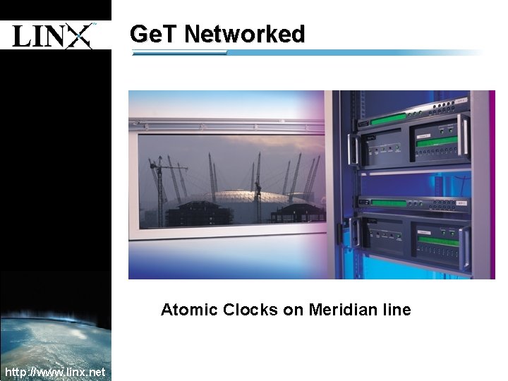 1 Ge. T Networked 1 Atomic Clocks on Meridian line http: //www. linx. net 1 Ge. T Networked 1 Atomic Clocks on Meridian line http: //www. linx. net