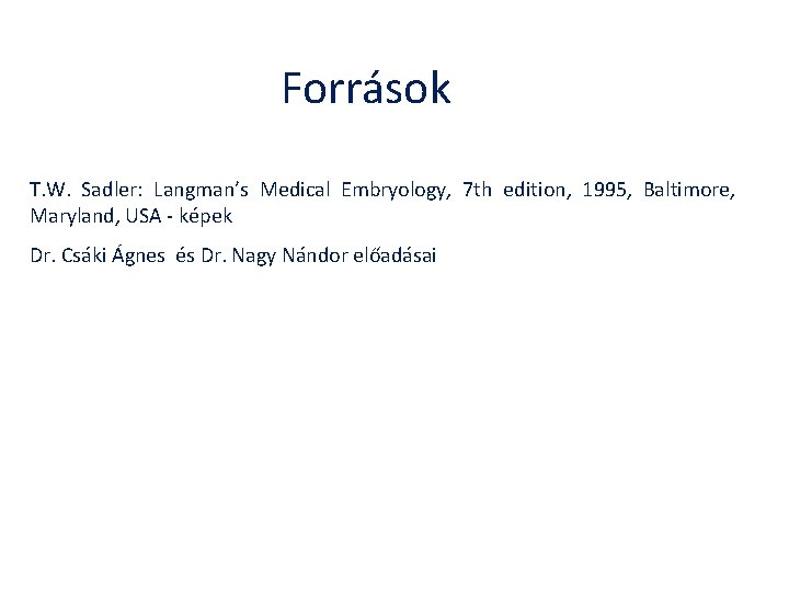 Források T. W. Sadler: Langman’s Medical Embryology, 7 th edition, 1995, Baltimore, Maryland, USA