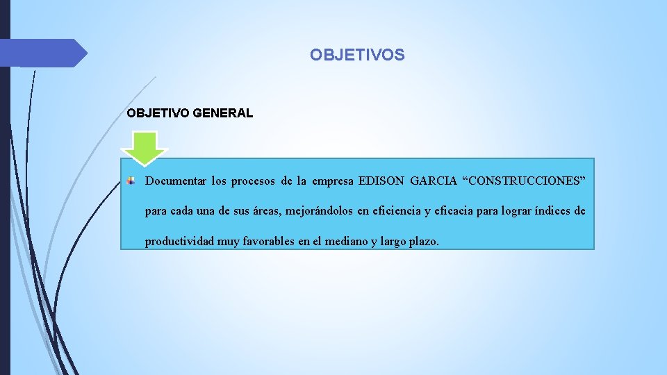 OBJETIVOS OBJETIVO GENERAL Documentar los procesos de la empresa EDISON GARCIA “CONSTRUCCIONES” para cada OBJETIVOS OBJETIVO GENERAL Documentar los procesos de la empresa EDISON GARCIA “CONSTRUCCIONES” para cada