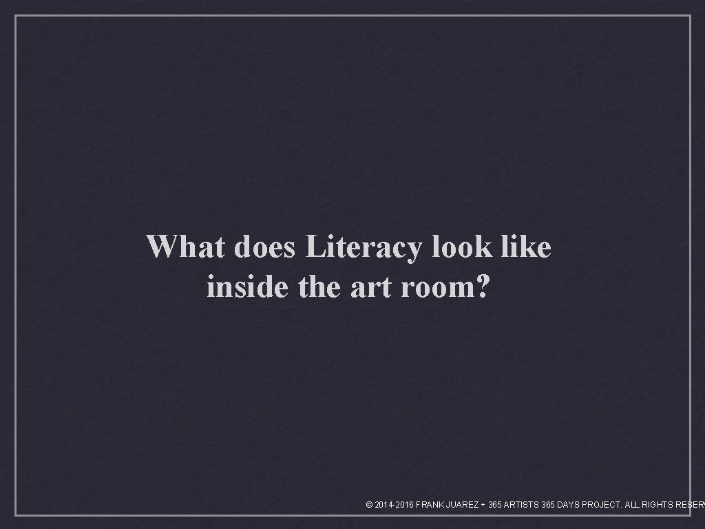 What does Literacy look like inside the art room? © 2014 -2016 FRANK JUAREZ