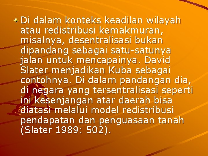 Di dalam konteks keadilan wilayah atau redistribusi kemakmuran, misalnya, desentralisasi bukan dipandang sebagai satu-satunya