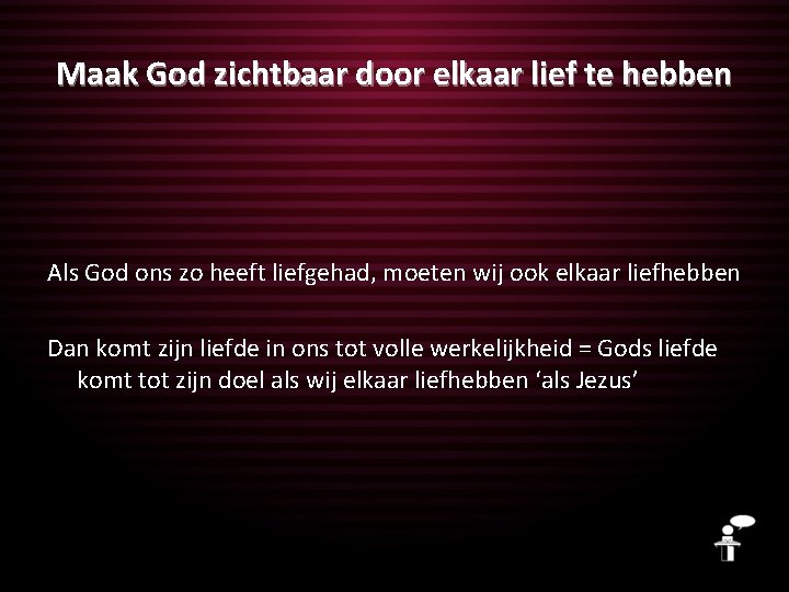 Maak God zichtbaar door elkaar lief te hebben Als God ons zo heeft liefgehad,