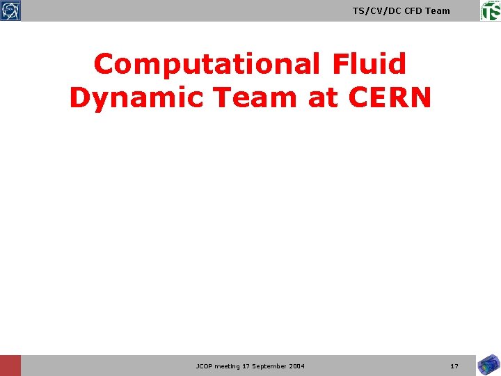 TS/CV/DC CFD Team Computational Fluid Dynamic Team at CERN JCOP meeting 17 September 2004