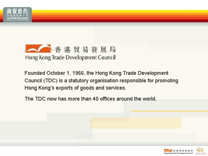 Founded October 1, 1966, the Hong Kong Trade Development Council (TDC) is a statutory Founded October 1, 1966, the Hong Kong Trade Development Council (TDC) is a statutory