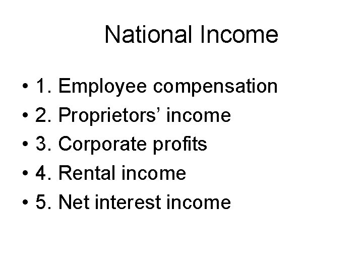 National Income • • • 1. Employee compensation 2. Proprietors’ income 3. Corporate profits