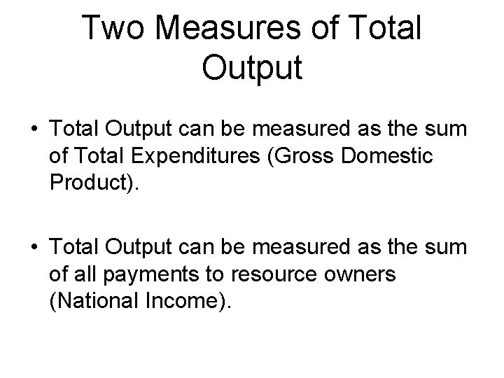 Two Measures of Total Output • Total Output can be measured as the sum