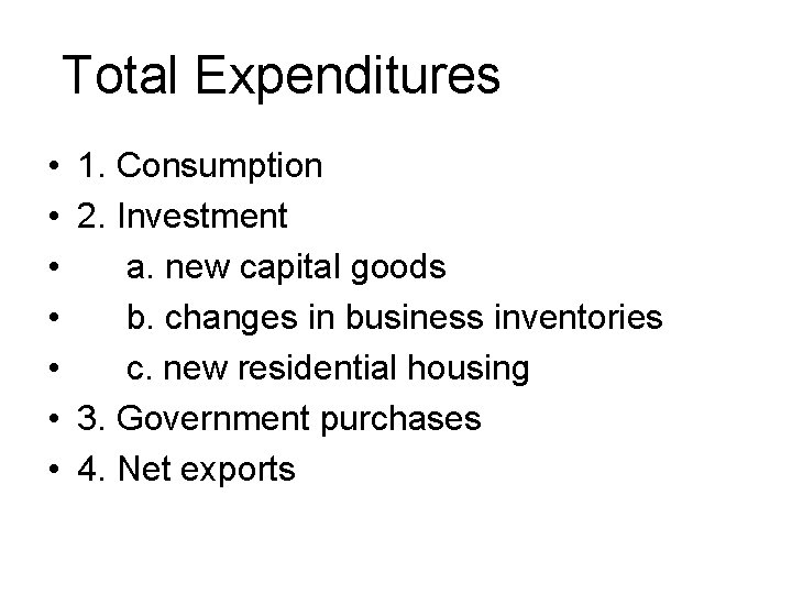 Total Expenditures • • 1. Consumption 2. Investment a. new capital goods b. changes