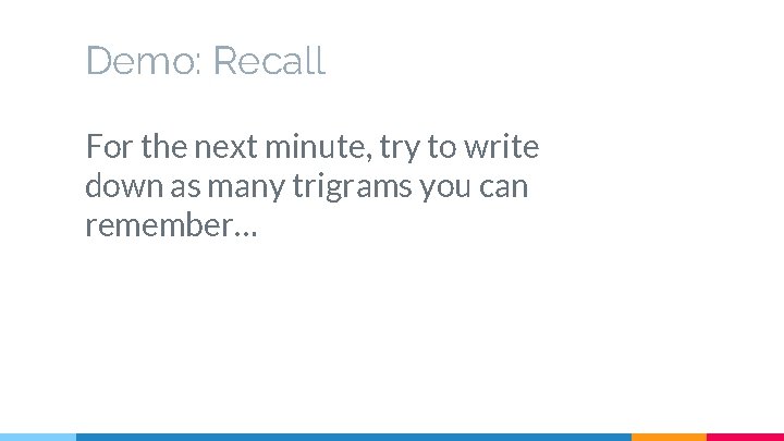 Demo: Recall For the next minute, try to write down as many trigrams you