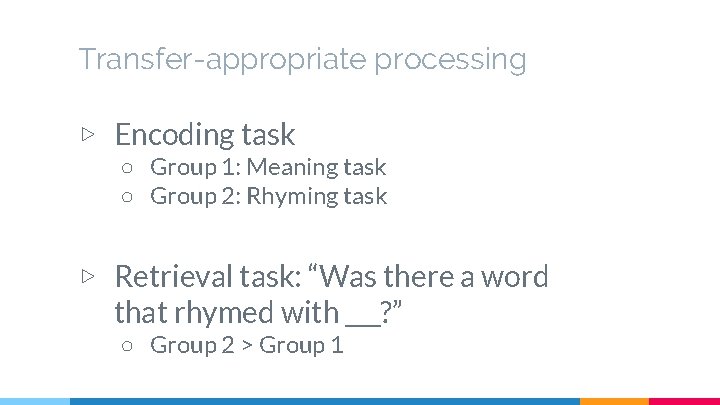 Transfer-appropriate processing ▷ Encoding task ○ Group 1: Meaning task ○ Group 2: Rhyming