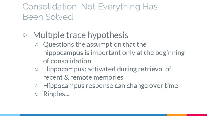 Consolidation: Not Everything Has Been Solved ▷ Multiple trace hypothesis ○ Questions the assumption