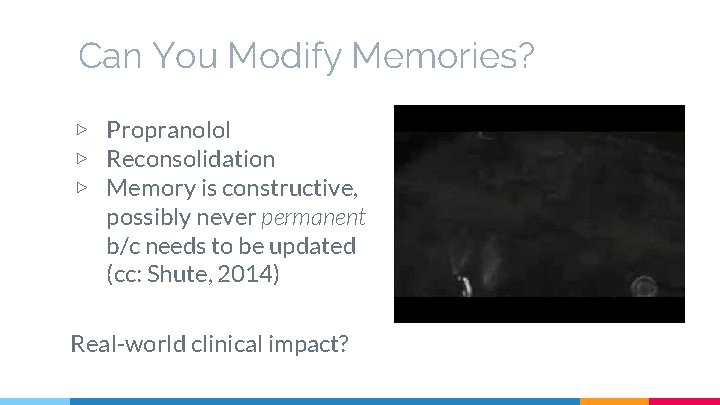 Can You Modify Memories? ▷ Propranolol ▷ Reconsolidation ▷ Memory is constructive, possibly never