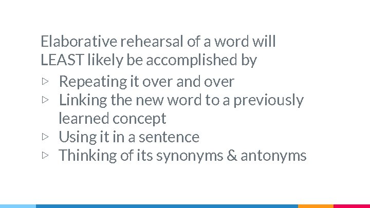 Elaborative rehearsal of a word will LEAST likely be accomplished by ▷ Repeating it