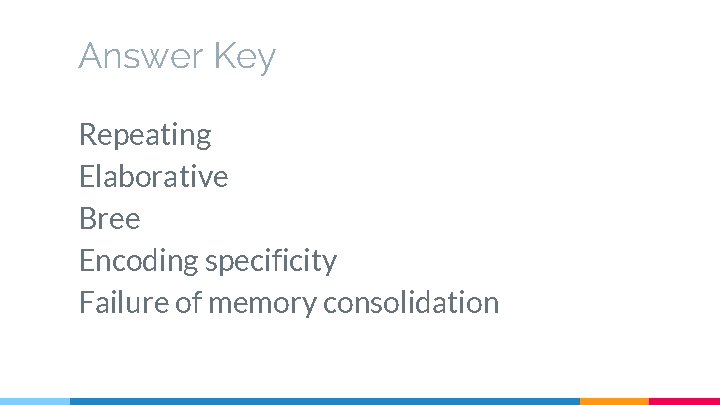 Answer Key Repeating Elaborative Bree Encoding specificity Failure of memory consolidation 