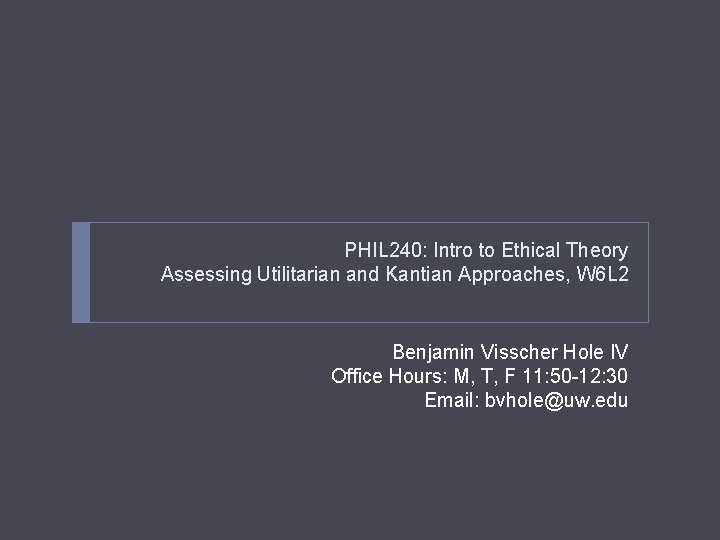 PHIL 240: Intro to Ethical Theory Assessing Utilitarian and Kantian Approaches, W 6 L