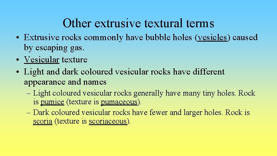 Other extrusive textural terms • Extrusive rocks commonly have bubble holes (vesicles) caused by