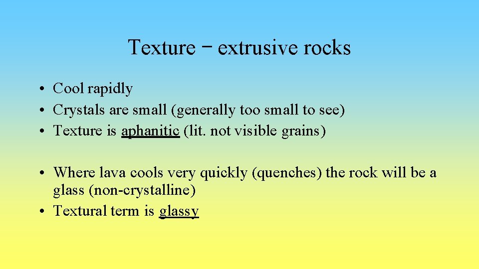 Texture – extrusive rocks • Cool rapidly • Crystals are small (generally too small