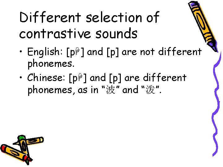 Different selection of contrastive sounds • English: [p ] and [p] are not different