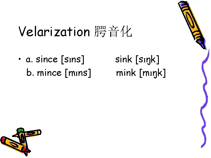 Velarization 腭音化 • a. since [sɪns] sink [sɪŋk] b. mince [mɪns] mink [mɪŋk] 