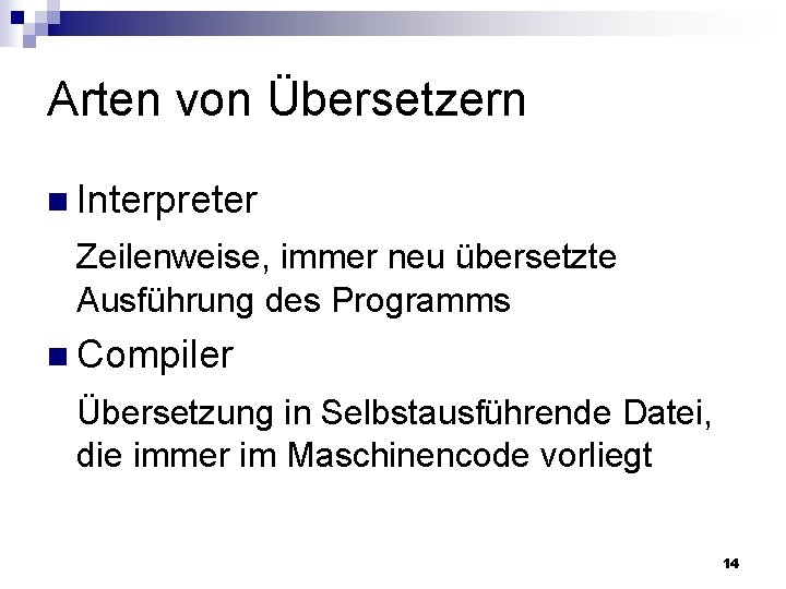 Arten von Übersetzern n Interpreter Zeilenweise, immer neu übersetzte Ausführung des Programms n Compiler