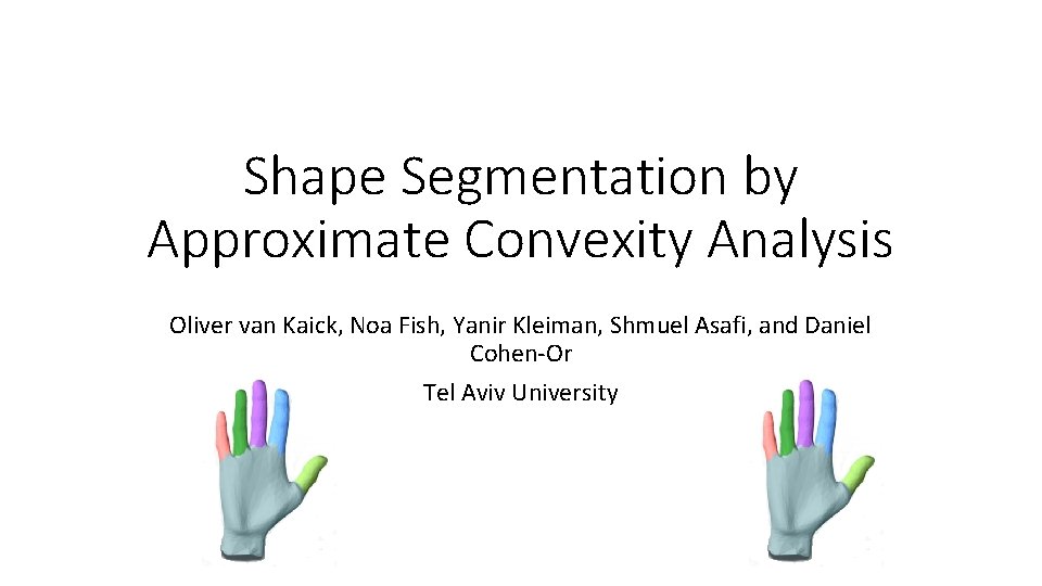 Shape Segmentation by Approximate Convexity Analysis Oliver van Kaick, Noa Fish, Yanir Kleiman, Shmuel