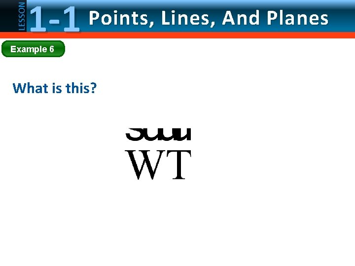 LESSON 1 -1 Points, Lines, And Planes Example 6 What is this? 