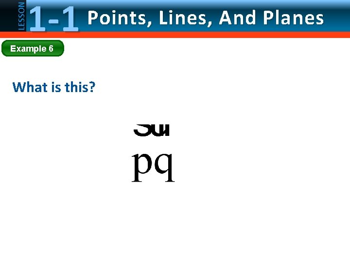 LESSON 1 -1 Points, Lines, And Planes Example 6 What is this? 