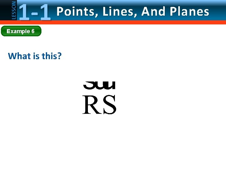 LESSON 1 -1 Points, Lines, And Planes Example 6 What is this? 