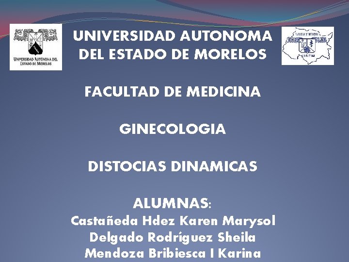 UNIVERSIDAD AUTONOMA DEL ESTADO DE MORELOS FACULTAD DE MEDICINA GINECOLOGIA DISTOCIAS DINAMICAS ALUMNAS: Castañeda