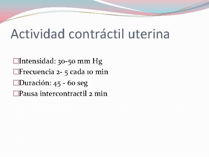 Actividad contráctil uterina �Intensidad: 30 -50 mm Hg �Frecuencia 2 - 5 cada 10