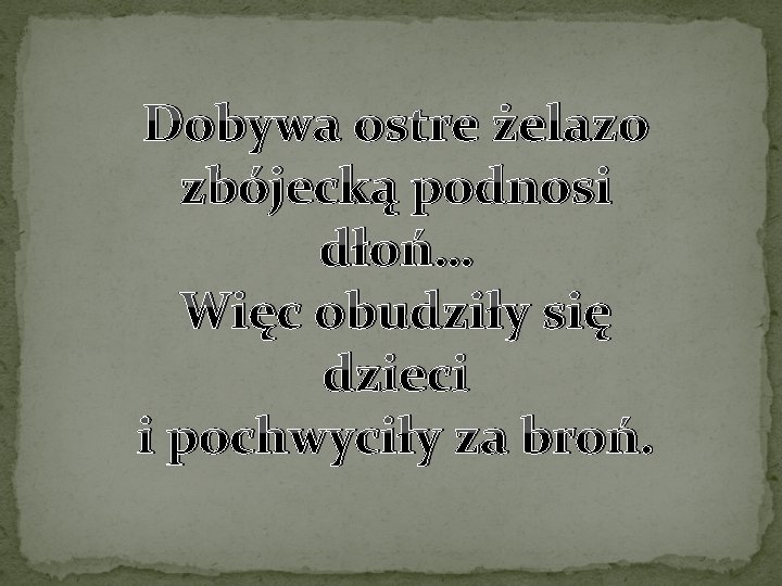 Dobywa ostre żelazo zbójecką podnosi dłoń… Więc obudziły się dzieci i pochwyciły za broń.