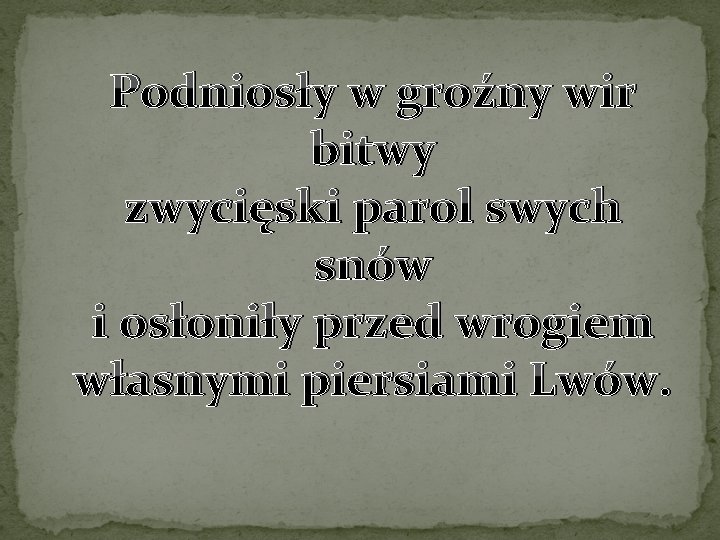 Podniosły w groźny wir bitwy zwycięski parol swych snów i osłoniły przed wrogiem własnymi