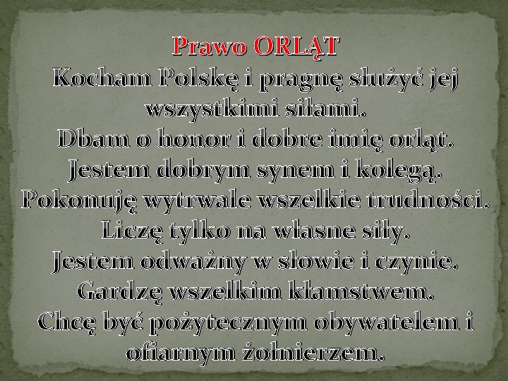 Prawo ORLĄT Kocham Polskę i pragnę służyć jej wszystkimi siłami. Dbam o honor i