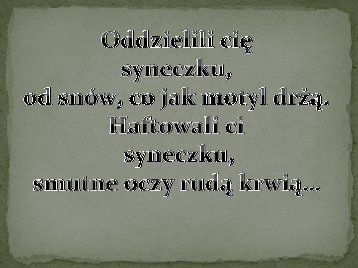 Oddzielili cię syneczku, od snów, co jak motyl drżą. Haftowali ci syneczku, smutne oczy