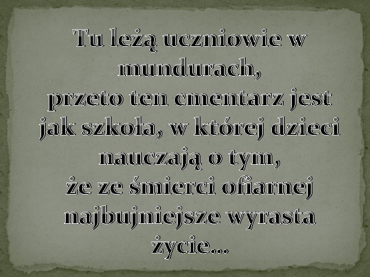 Tu leżą uczniowie w mundurach, przeto ten cmentarz jest jak szkoła, w której dzieci