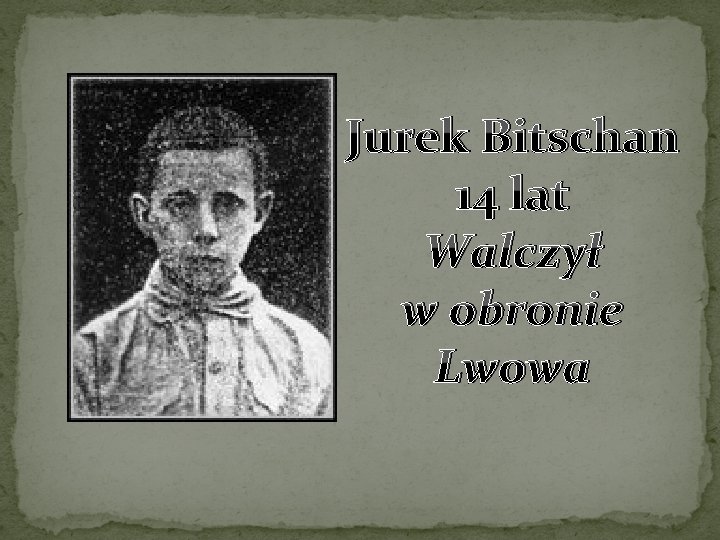 Jurek Bitschan 14 lat Walczył w obronie Lwowa 