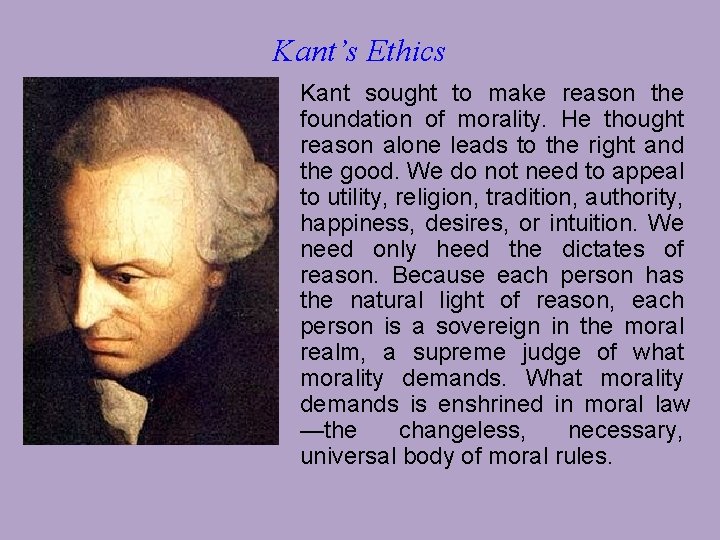 Kant’s Ethics Kant sought to make reason the foundation of morality. He thought reason