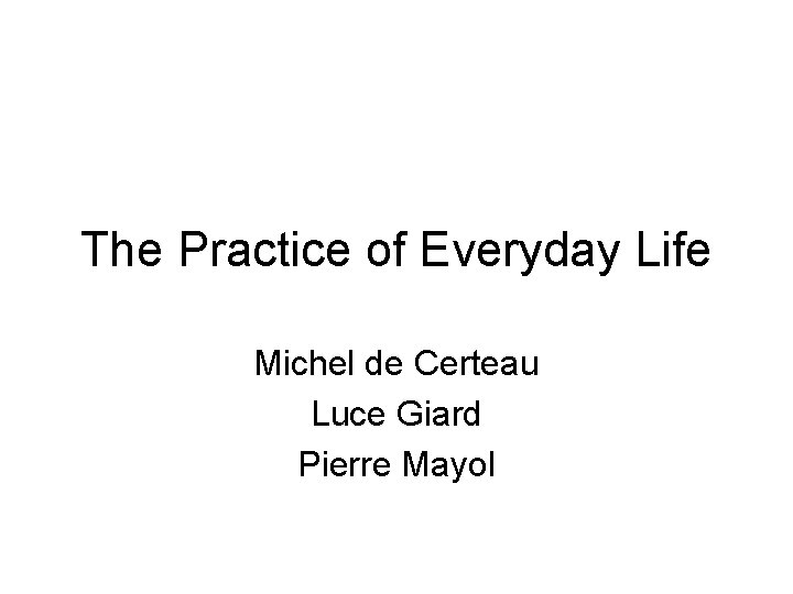 The Practice of Everyday Life Michel de Certeau Luce Giard Pierre Mayol 