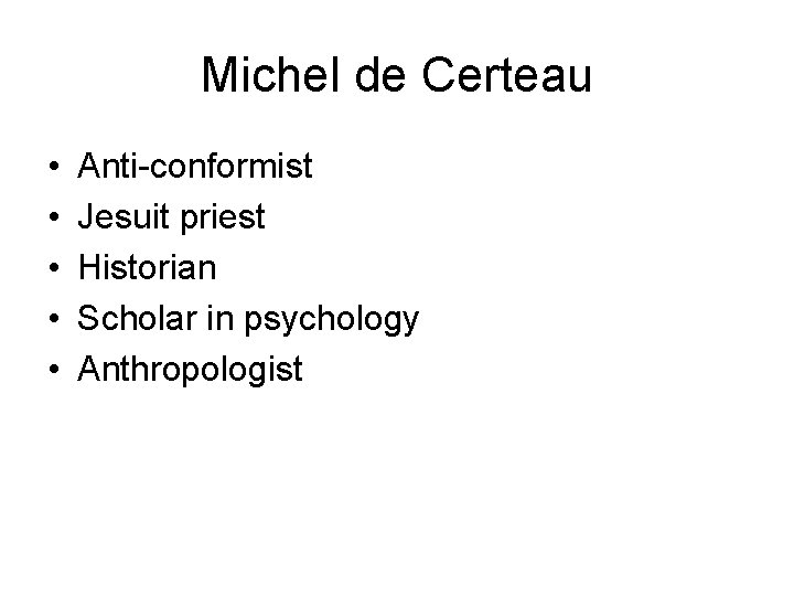 Michel de Certeau • • • Anti-conformist Jesuit priest Historian Scholar in psychology Anthropologist